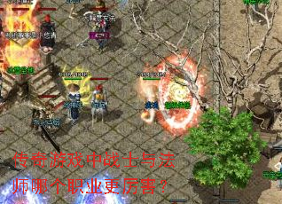 传奇游戏中战士与法师哪个职业更厉害? 传奇游戏中战士与法师哪个职业更厉害?
