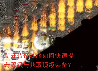 新开传奇私服如何快速提升等级与获取顶级装备? 新开传奇私服如何快速提升等级与获取顶级装备?