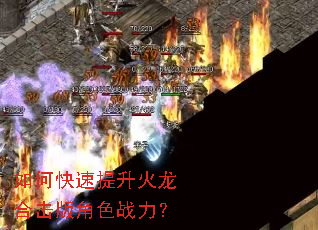 如何快速提升火龙合击版角色战力? 如何快速提升火龙合击版角色战力?