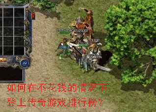 如何在不花钱的情况下登上传奇游戏排行榜? 如何在不花钱的情况下登上传奇游戏排行榜?