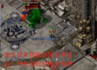 迷失版本隐藏地图如何开启?传奇游戏攻略全解析 迷失版本隐藏地图如何开启?传奇游戏攻略全解析