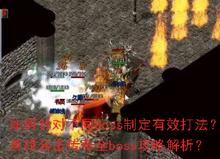 如何针对不同boss制定有效打法?英雄合击传奇全boss攻略解析? 如何针对不同boss制定有效打法?英雄合击传奇全boss攻略解析?