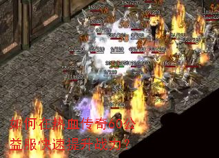 如何在热血传奇60公益服快速提升战力? 如何在热血传奇60公益服快速提升战力?