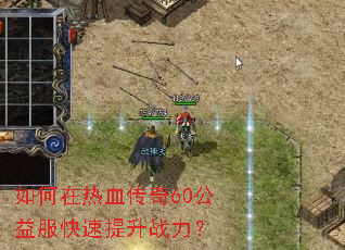 如何在热血传奇60公益服快速提升战力? 如何在热血传奇60公益服快速提升战力?