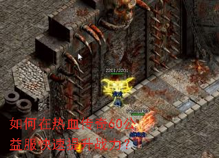 如何在热血传奇60公益服快速提升战力? 如何在热血传奇60公益服快速提升战力?