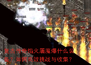 复古传奇焰火屠魔爆什么装备?如何高效挑战与收集? 复古传奇焰火屠魔爆什么装备?如何高效挑战与收集?